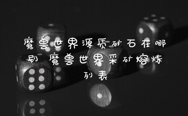 魔兽世界源质矿石在哪刷 魔兽世界采矿熔炼列表