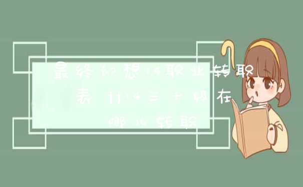 最终幻想14职业转职表 ff14三十级在哪儿转职