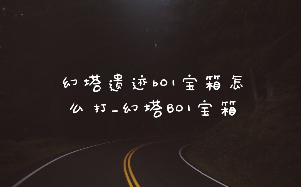 幻塔遗迹b01宝箱怎么打_幻塔B01宝箱