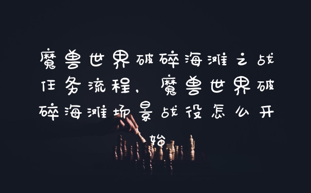 魔兽世界破碎海滩之战任务流程，魔兽世界破碎海滩场景战役怎么开始