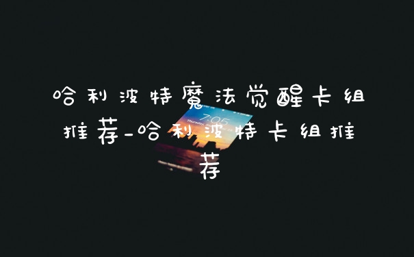 哈利波特魔法觉醒卡组推荐_哈利波特卡组推荐
