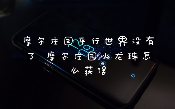 摩尔庄园平行世界没有了 摩尔庄园火龙珠怎么获得