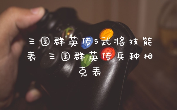 三国群英传5武将技能表 三国群英传兵种相克表