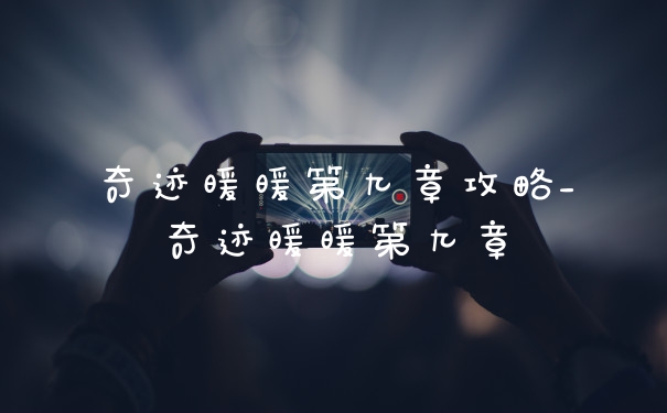 奇迹暖暖第九章攻略_奇迹暖暖第九章
