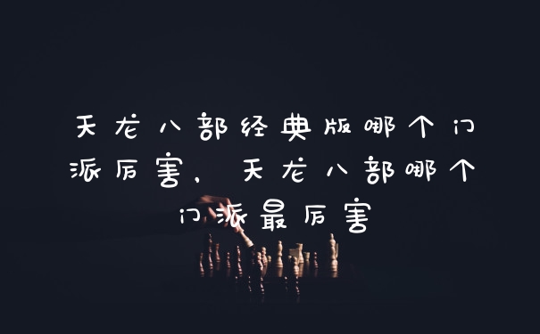 天龙八部经典版哪个门派厉害，天龙八部哪个门派最厉害