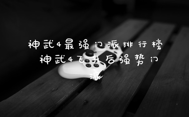 神武4最强门派排行榜 神武4飞升后强势门派