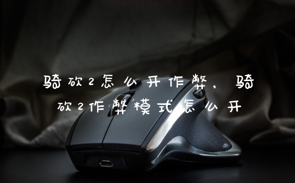 骑砍2怎么开作弊，骑砍2作弊模式怎么开