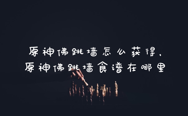 原神佛跳墙怎么获得，原神佛跳墙食谱在哪里