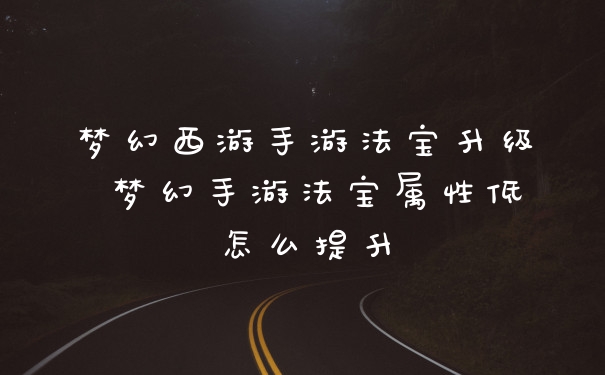 梦幻西游手游法宝升级 梦幻手游法宝属性低怎么提升