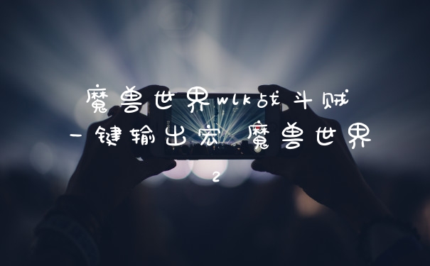 魔兽世界wlk战斗贼一键输出宏 魔兽世界2
