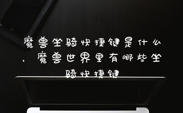 魔兽坐骑快捷键是什么，魔兽世界里有哪些坐骑快捷键