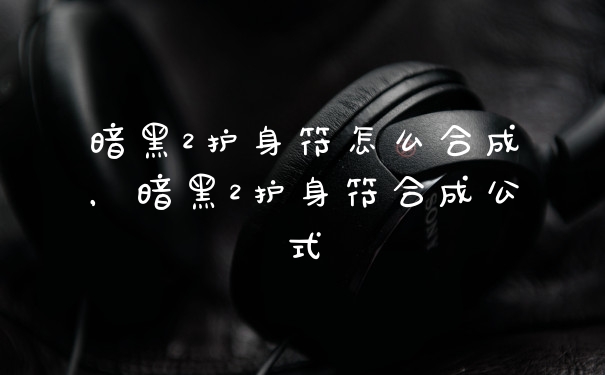 暗黑2护身符怎么合成，暗黑2护身符合成公式