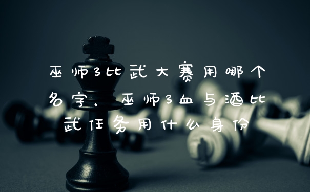 巫师3比武大赛用哪个名字,巫师3血与酒比武任务用什么身份