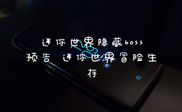 迷你世界隐藏boss预告 迷你世界冒险生存