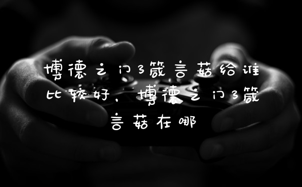 博德之门3箴言菇给谁比较好，博德之门3箴言菇在哪