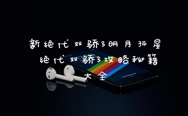 新绝代双骄3明月孤星 绝代双骄3攻略秘籍大全