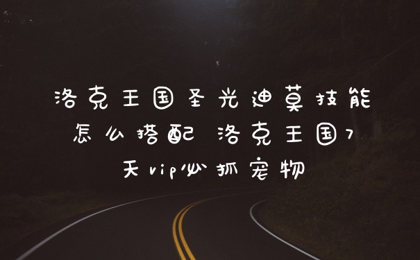 洛克王国圣光迪莫技能怎么搭配 洛克王国7天vip必抓宠物