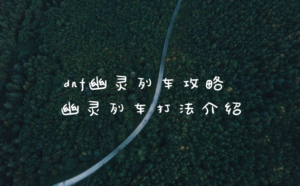 dnf幽灵列车攻略 幽灵列车打法介绍