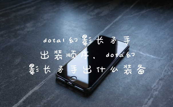 dota1幻影长矛手出装顺序，dota幻影长矛手出什么装备