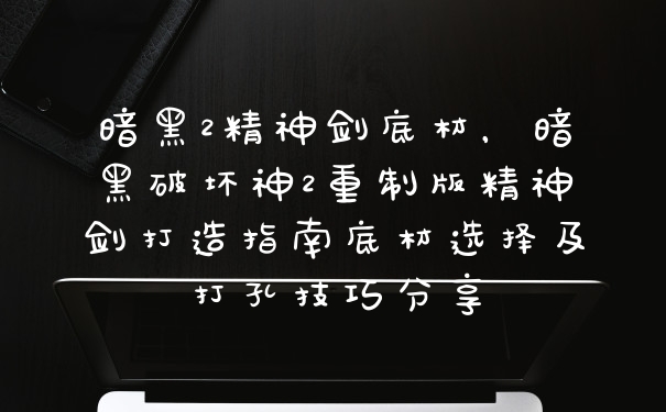 暗黑2精神剑底材，暗黑破坏神2重制版精神剑打造指南底材选择及打孔技巧分享