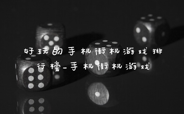 好玩的手机街机游戏排行榜_手机街机游戏