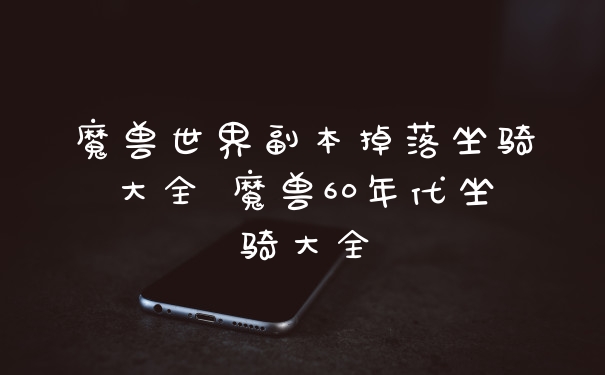 魔兽世界副本掉落坐骑大全 魔兽60年代坐骑大全