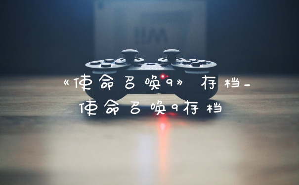 《使命召唤9》存档_使命召唤9存档