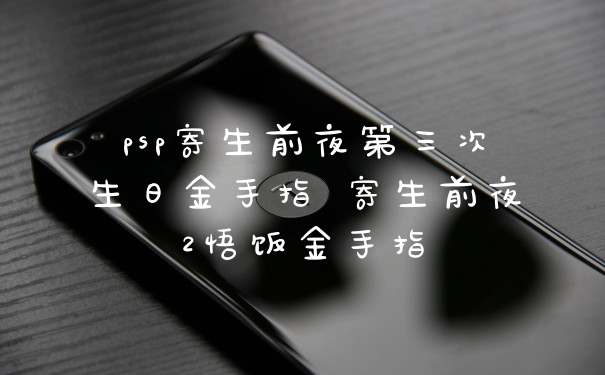 psp寄生前夜第三次生日金手指 寄生前夜2悟饭金手指