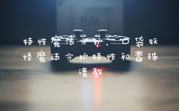 特性魔法守护，口袋妖怪魔法守护特性和毒珠请教