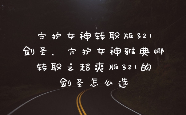 守护女神转职版321剑圣，守护女神雅典娜转职之超爽版321的剑圣怎么选