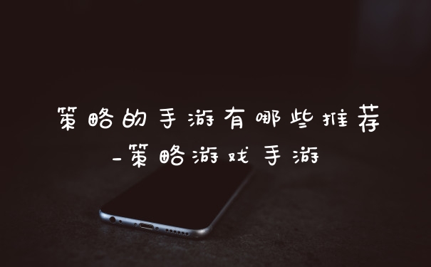 策略的手游有哪些推荐_策略游戏手游
