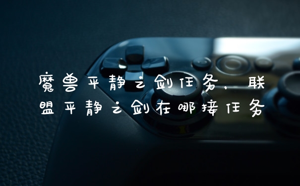 魔兽平静之剑任务，联盟平静之剑在哪接任务