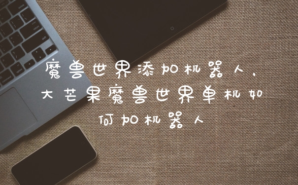 魔兽世界添加机器人，大芒果魔兽世界单机如何加机器人
