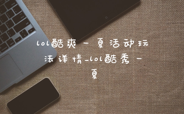 lol酷爽一夏活动玩法详情_lol酷秀一夏
