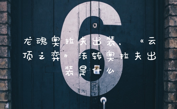 龙魂奥拉夫出装,《云顶之弈》法转奥拉夫出装是什么