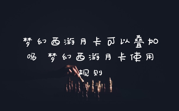 梦幻西游月卡可以叠加吗 梦幻西游月卡使用规则