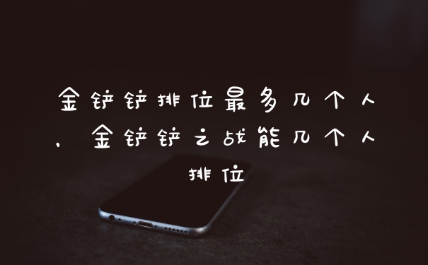 金铲铲排位最多几个人，金铲铲之战能几个人排位