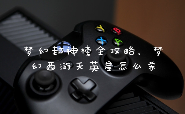 梦幻封神榜全攻略，梦幻西游天英星怎么杀