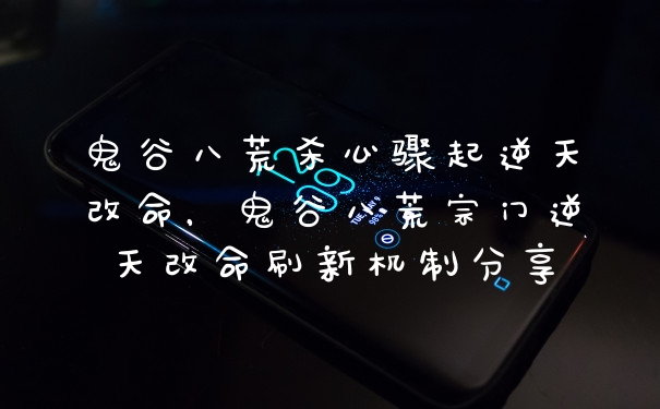 鬼谷八荒杀心骤起逆天改命，鬼谷八荒宗门逆天改命刷新机制分享