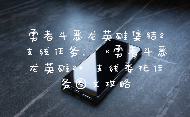 勇者斗恶龙英雄集结2支线任务，《勇者斗恶龙英雄2》支线委托任务图文攻略