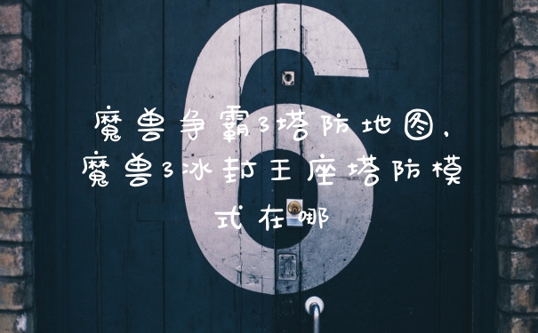 魔兽争霸3塔防地图，魔兽3冰封王座塔防模式在哪