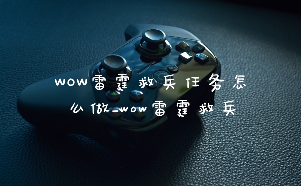 WOW雷霆救兵任务怎么做_wow雷霆救兵
