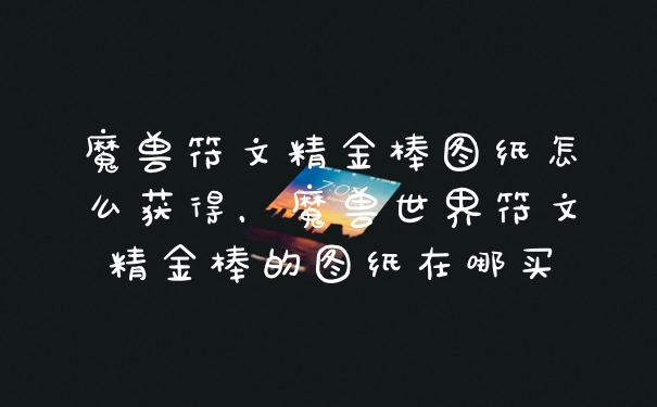 魔兽符文精金棒图纸怎么获得，魔兽世界符文精金棒的图纸在哪买
