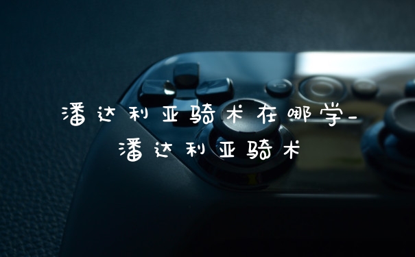 潘达利亚骑术在哪学_潘达利亚骑术