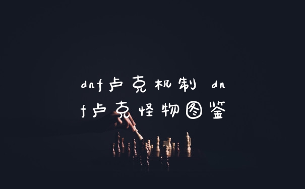 dnf卢克机制 dnf卢克怪物图鉴