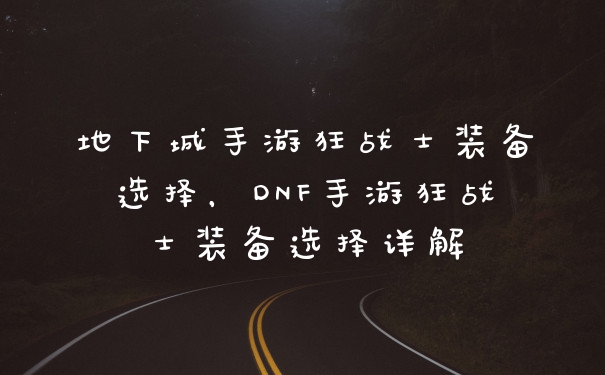 地下城手游狂战士装备选择，DNF手游狂战士装备选择详解