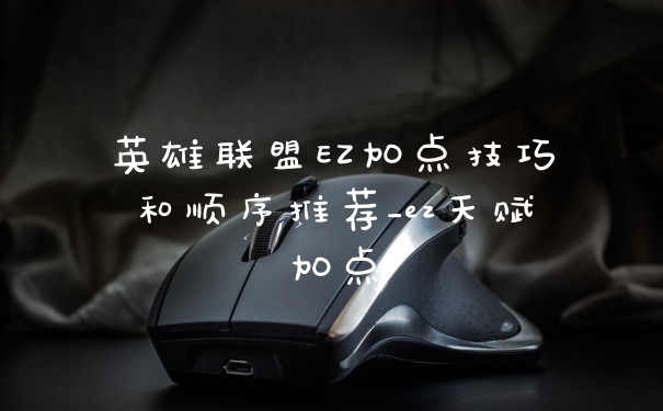 英雄联盟EZ加点技巧和顺序推荐_ez天赋加点
