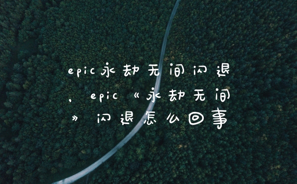epic永劫无间闪退，epic《永劫无间》闪退怎么回事