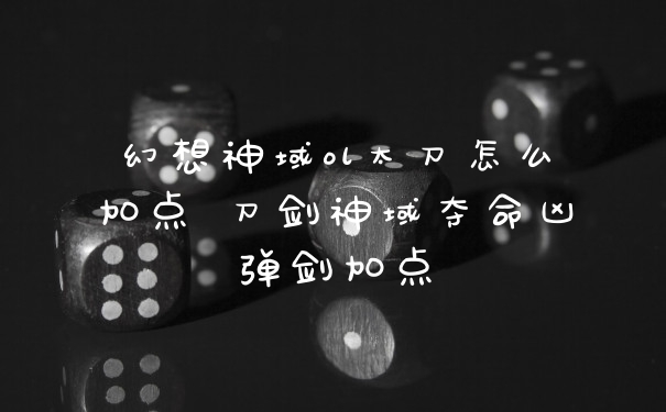 幻想神域ol太刀怎么加点 刀剑神域夺命凶弹剑加点