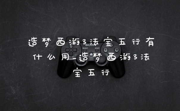造梦西游3法宝五行有什么用_造梦西游3法宝五行
